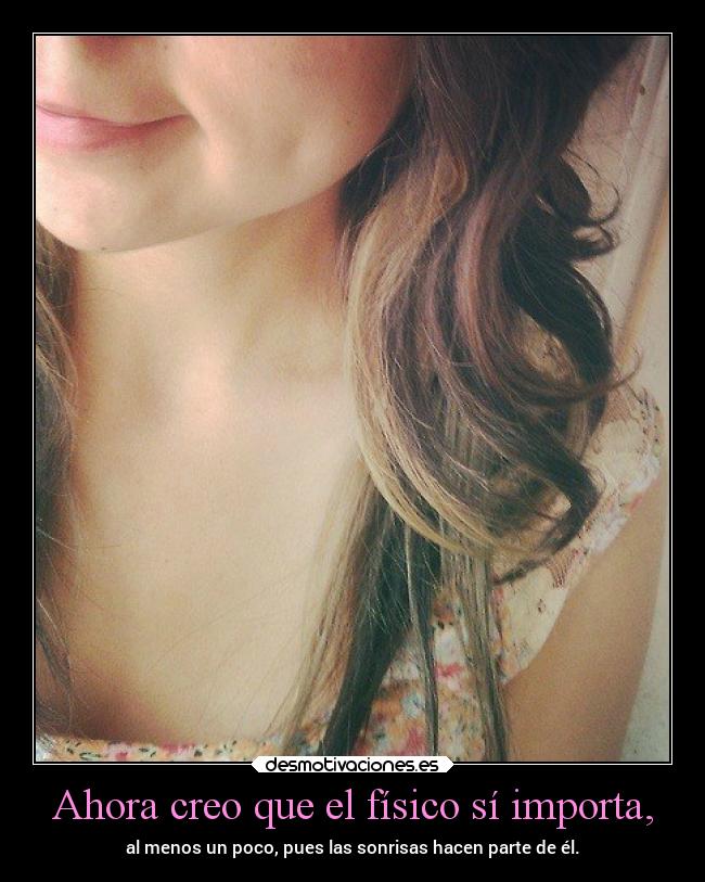 Ahora creo que el físico sí importa, - al menos un poco, pues las sonrisas hacen parte de él.