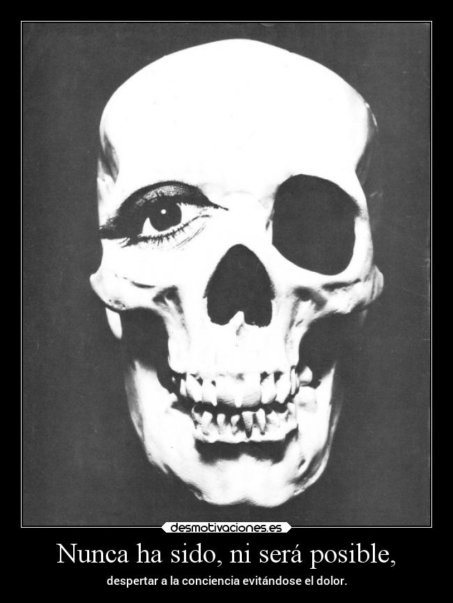 Nunca ha sido, ni será posible, - despertar a la conciencia evitándose el dolor.