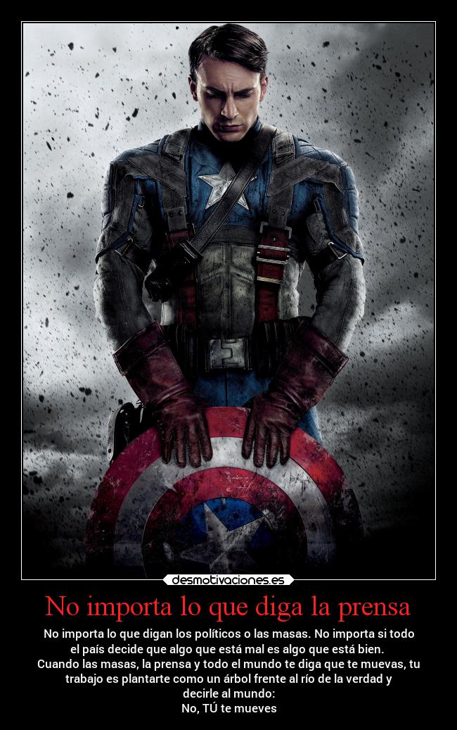 No importa lo que diga la prensa - No importa lo que digan los políticos o las masas. No importa si todo
el país decide que algo que está mal es algo que está bien.
Cuando las masas, la prensa y todo el mundo te diga que te muevas, tu
trabajo es plantarte como un árbol frente al río de la verdad y
decirle al mundo:
No, TÚ te mueves