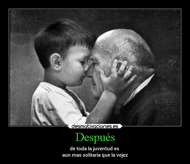 Después - de toda la juventud es
aun mas solitaria que la vejez