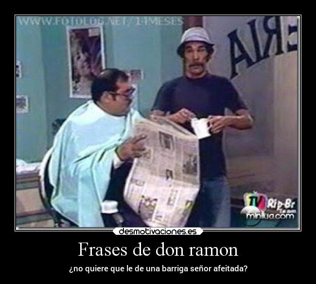 Frases de don ramon - ¿no quiere que le de una barriga señor afeitada?