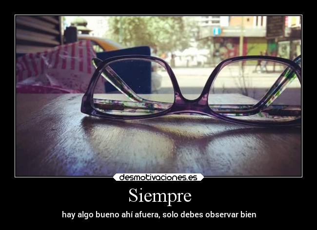 Siempre - hay algo bueno ahí afuera, solo debes observar bien