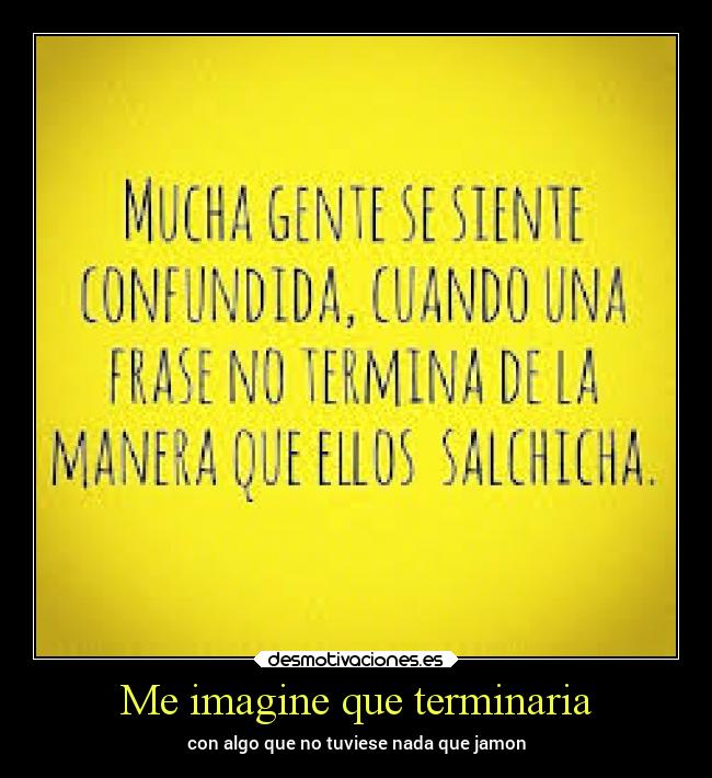 Me imagine que terminaria - con algo que no tuviese nada que jamon
