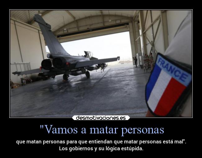 Vamos a matar personas - que matan personas para que entiendan que matar personas está mal.
Los gobiernos y su lógica estúpida.