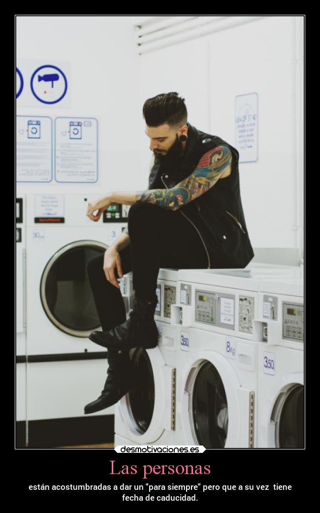 Las personas - están acostumbradas a dar un para siempre pero que a su vez tiene
fecha de caducidad.
