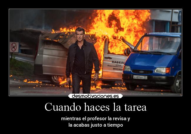 Cuando haces la tarea - mientras el profesor la revisa y
la acabas justo a tiempo