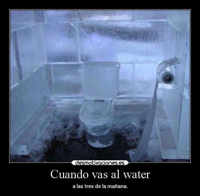 Cuando vas al water - a las tres de la mañana.