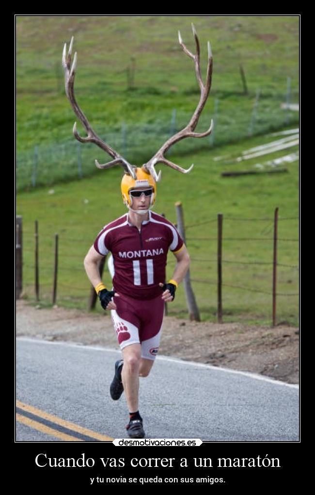 Cuando vas correr a un maratón - y tu novia se queda con sus amigos.