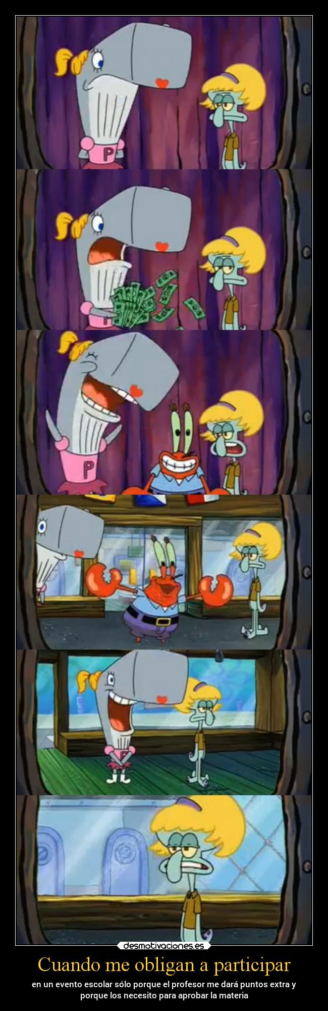 Cuando me obligan a participar - en un evento escolar sólo porque el profesor me dará puntos extra y
porque los necesito para aprobar la materia