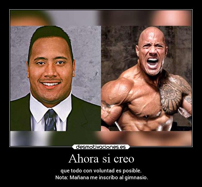 Ahora si creo - que todo con voluntad es posible.
 Nota: Mañana me inscribo al gimnasio.