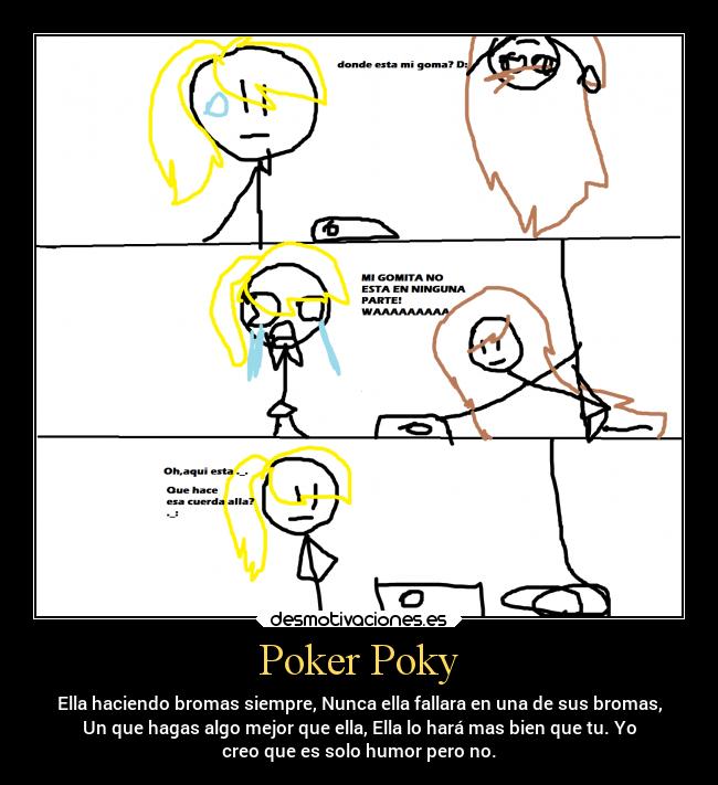 Poker Poky - Ella haciendo bromas siempre, Nunca ella fallara en una de sus bromas,
Un que hagas algo mejor que ella, Ella lo hará mas bien que tu. Yo
creo que es solo humor pero no.
