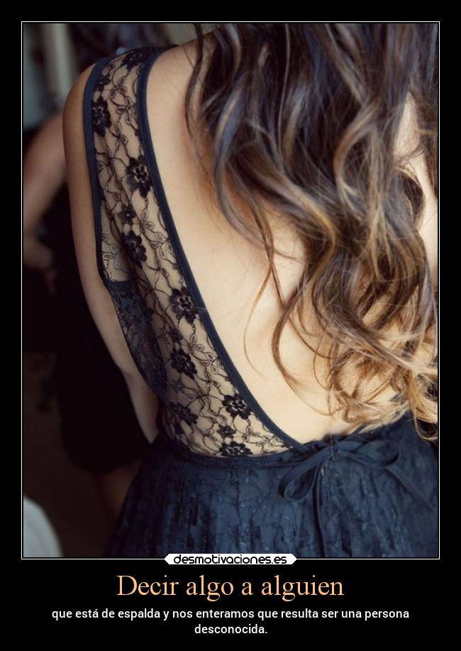 Decir algo a alguien - que está de espalda y nos enteramos que resulta ser una persona
desconocida.