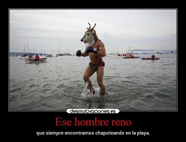 Ese hombre reno - que siempre encontramos chapoteando en la playa.
