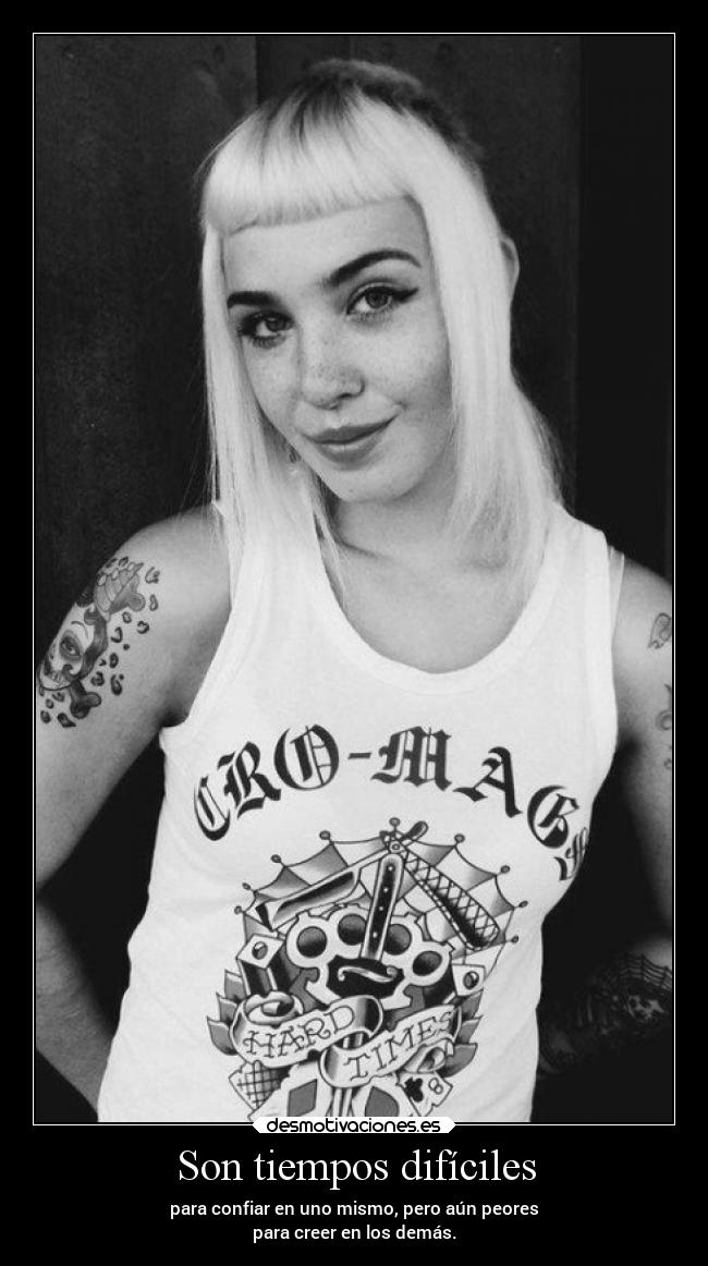 Son tiempos difíciles - para confiar en uno mismo, pero aún peores
para creer en los demás.