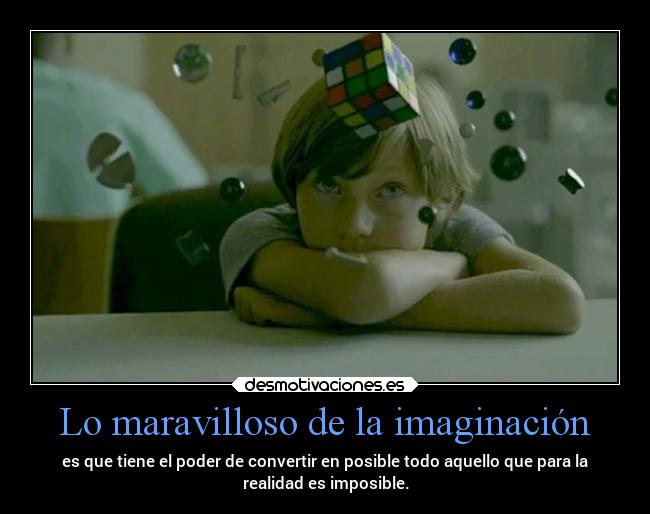 Lo maravilloso de la imaginación - es que tiene el poder de convertir en posible todo aquello que para la
realidad es imposible.