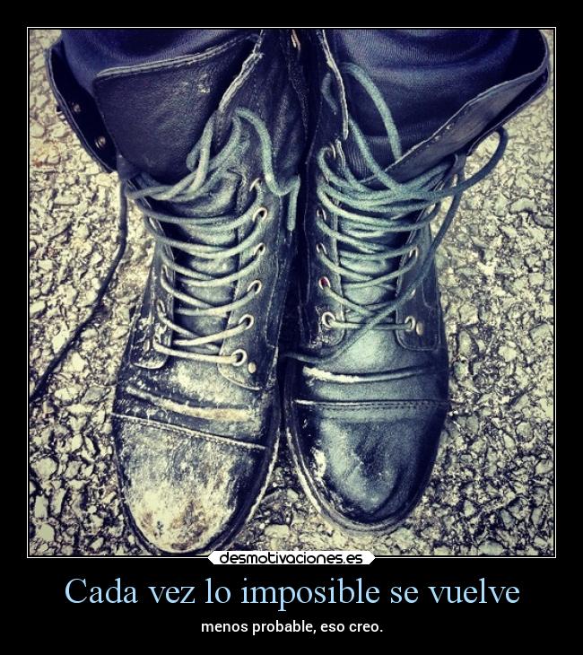 Cada vez lo imposible se vuelve - menos probable, eso creo.