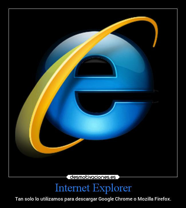 Internet Explorer - Tan solo lo utilizamos para descargar Google Chrome o Mozilla Firefox.