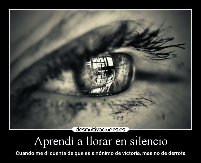 Aprendí a llorar en silencio - Cuando me di cuenta de que es sinónimo de victoria, mas no de derrota