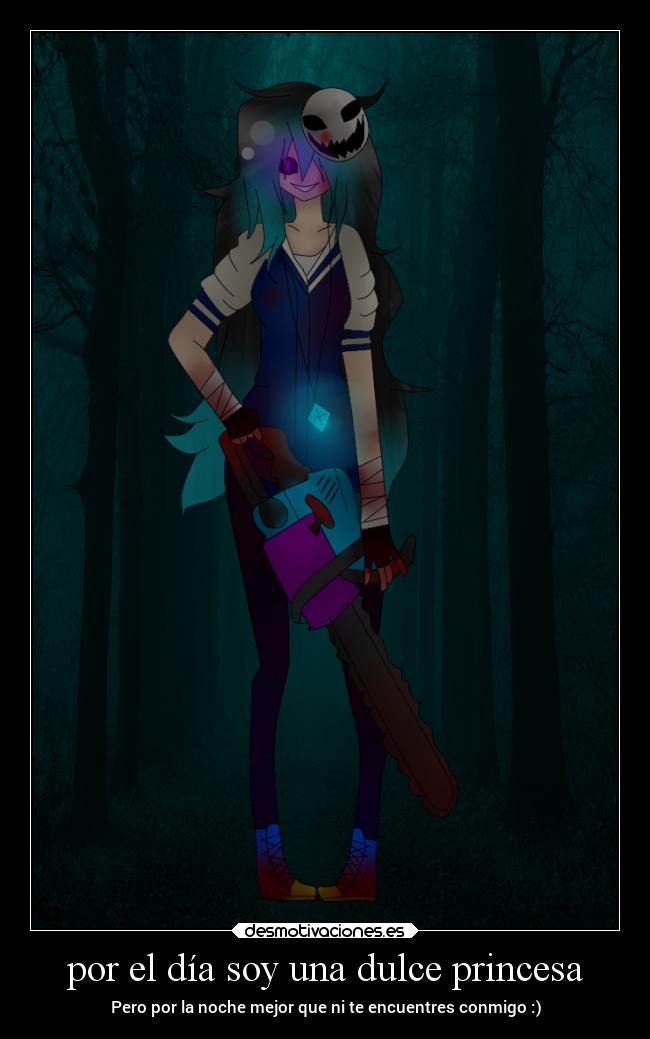 por el día soy una dulce princesa - Pero por la noche mejor que ni te encuentres conmigo :)