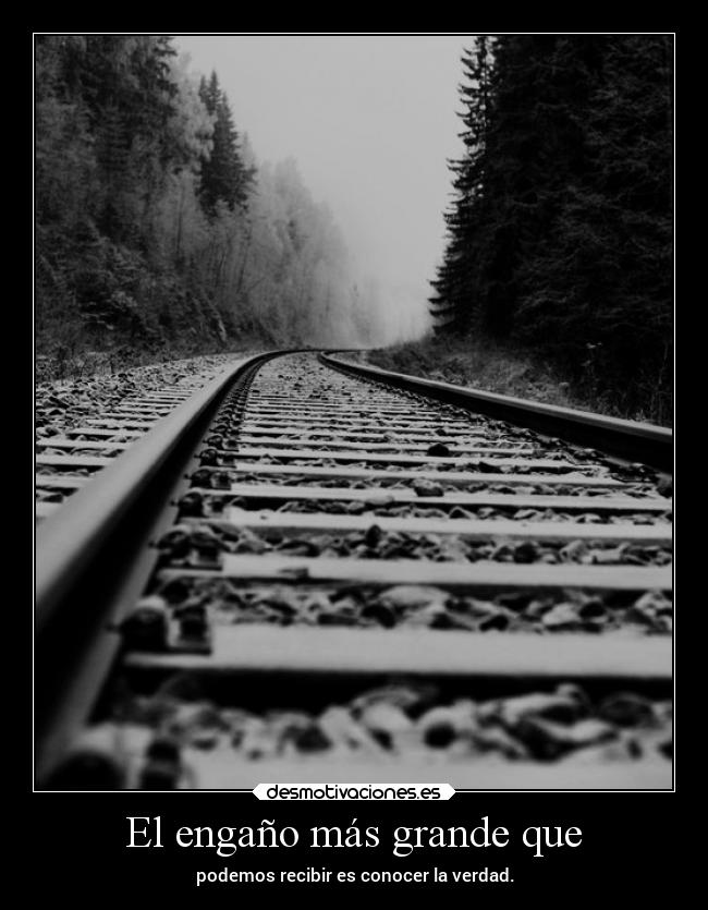 El engaño más grande que - podemos recibir es conocer la verdad.