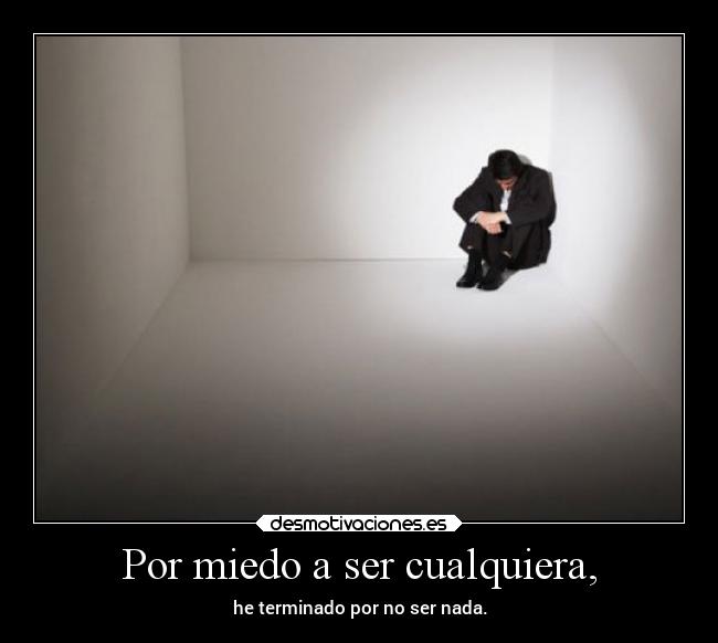 Por miedo a ser cualquiera, -