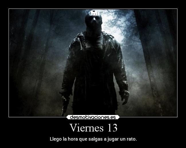 Viernes 13 - Llego la hora que salgas a jugar un rato.