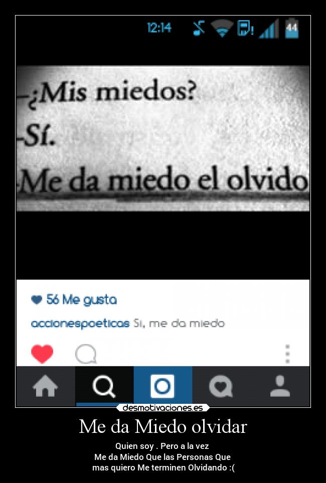 Me da Miedo olvidar - Quien soy . Pero a la vez 
Me da Miedo Que las Personas Que 
mas quiero Me terminen Olvidando :(