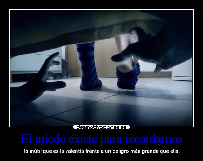 El miedo existe para recordarnos - lo inútil que es la valentía frente a un peligro más grande que ella.