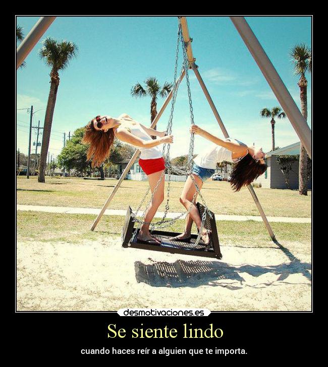 Se siente lindo - cuando haces reír a alguien que te importa.