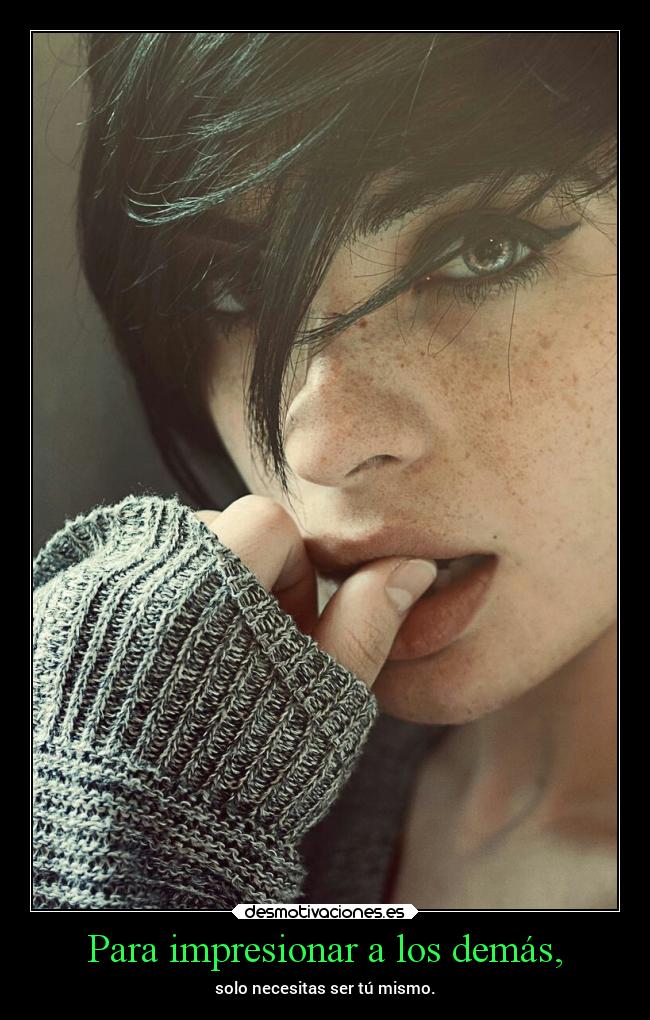 Para impresionar a los demás, - solo necesitas ser tú mismo.