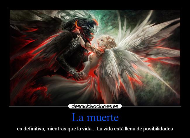 La muerte - es definitiva, mientras que la vida... La vida está llena de posibilidades