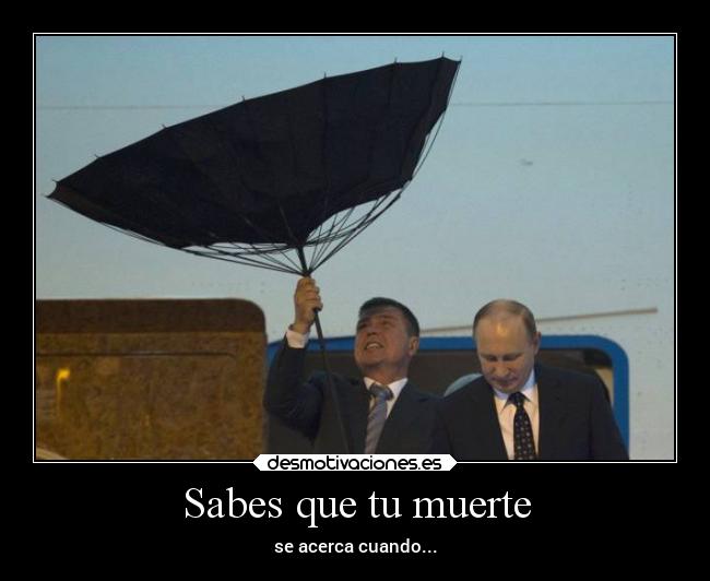 Sabes que tu muerte - se acerca cuando...