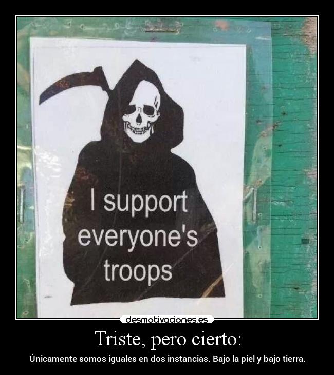 Triste, pero cierto: - Únicamente somos iguales en dos instancias. Bajo la piel y bajo tierra.