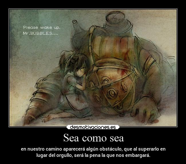 Sea como sea - en nuestro camino aparecerá algún obstáculo, que al superarlo en
lugar del orgullo, será la pena la que nos embargará.