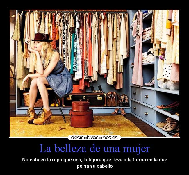 La belleza de una mujer - No está en la ropa que usa, la figura que lleva o la forma en la que
peina su cabello