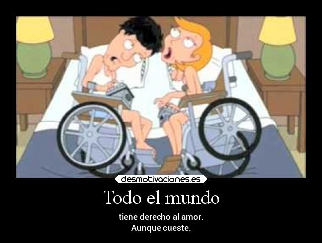 Todo el mundo - tiene derecho al amor.
Aunque cueste.