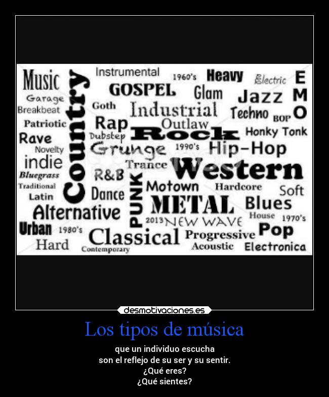 Los tipos de música - que un individuo escucha
son el reflejo de su ser y su sentir.
¿Qué eres?
¿Qué sientes?