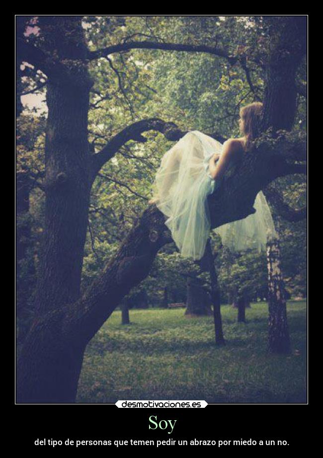 Soy - del tipo de personas que temen pedir un abrazo por miedo a un no.