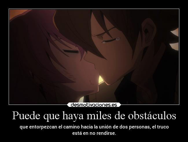 Puede que haya miles de obstáculos - que entorpezcan el camino hacia la unión de dos personas, el truco
está en no rendirse.