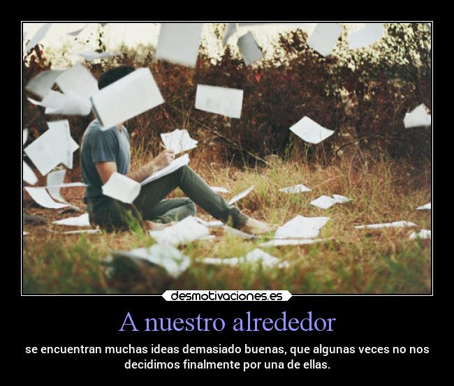 A nuestro alrededor - se encuentran muchas ideas demasiado buenas, que algunas veces no nos
decidimos finalmente por una de ellas.