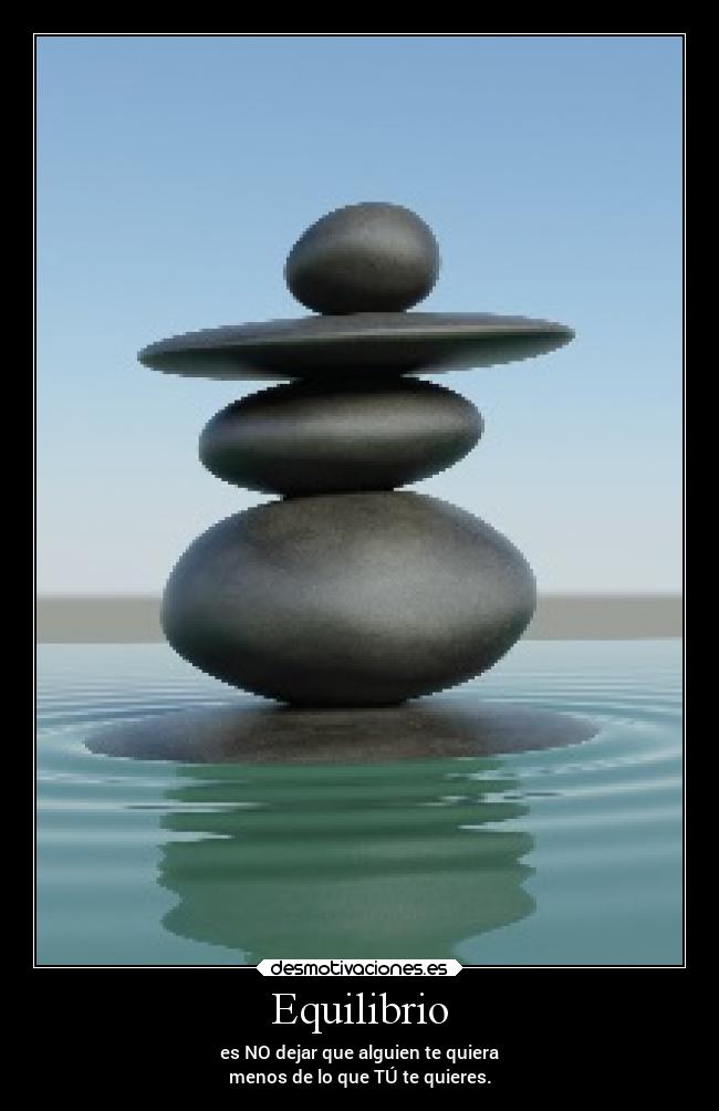 Equilibrio - es NO dejar que alguien te quiera
menos de lo que TÚ te quieres.