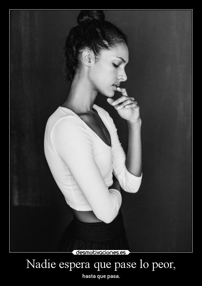 Nadie espera que pase lo peor, - hasta que pasa.