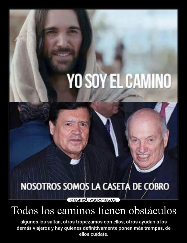 Todos los caminos tienen obstáculos - algunos los saltan, otros tropezamos con ellos, otros ayudan a los
demás viajeros y hay quienes definitivamente ponen más trampas, de
ellos cuídate.