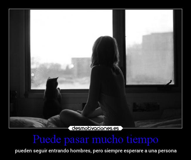 Puede pasar mucho tiempo - pueden seguir entrando hombres, pero siempre esperare a una persona