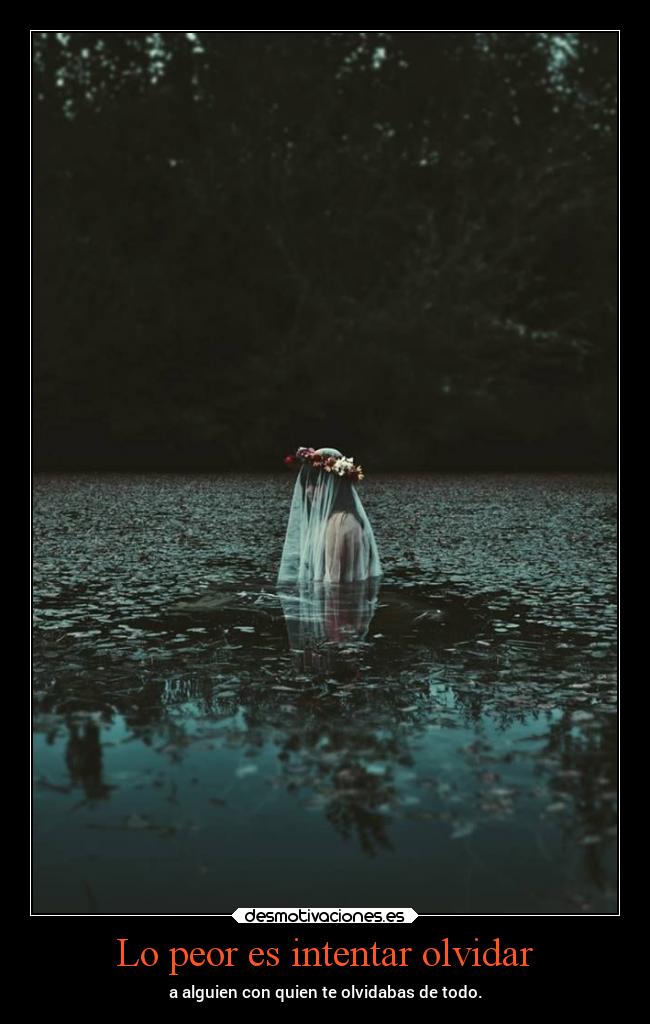 Lo peor es intentar olvidar - a alguien con quien te olvidabas de todo.