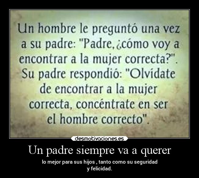 Un padre siempre va a querer - lo mejor para sus hijos , tanto como su seguridad
y felicidad.