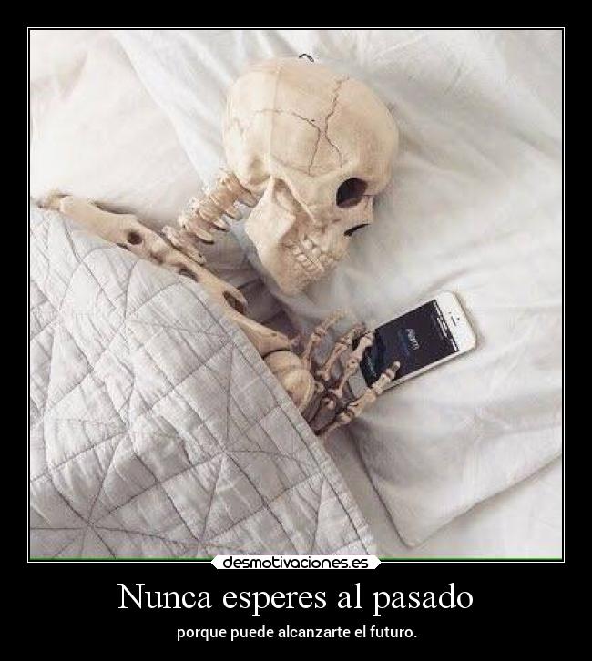 Nunca esperes al pasado - porque puede alcanzarte el futuro.