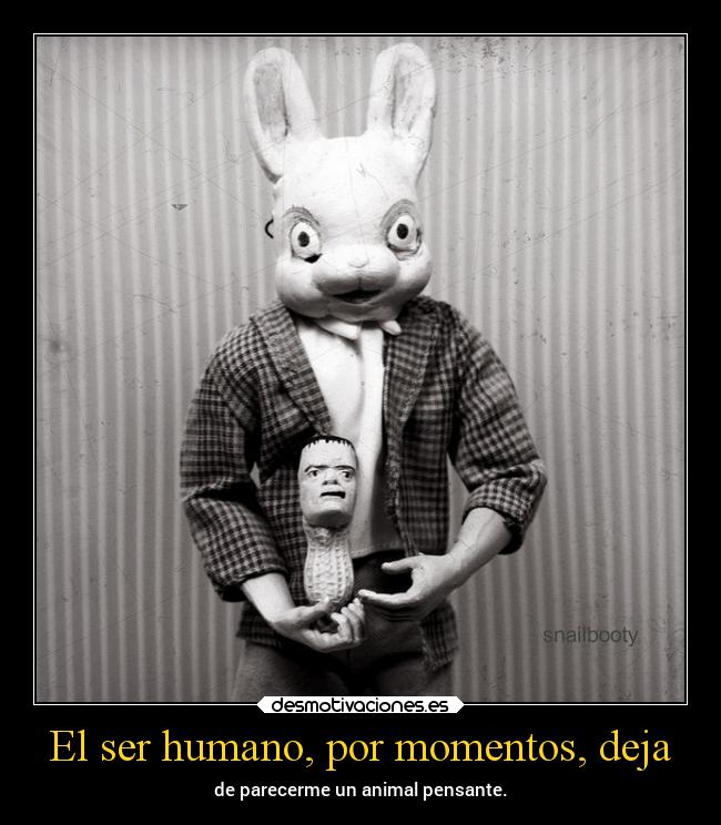 El ser humano, por momentos, deja -