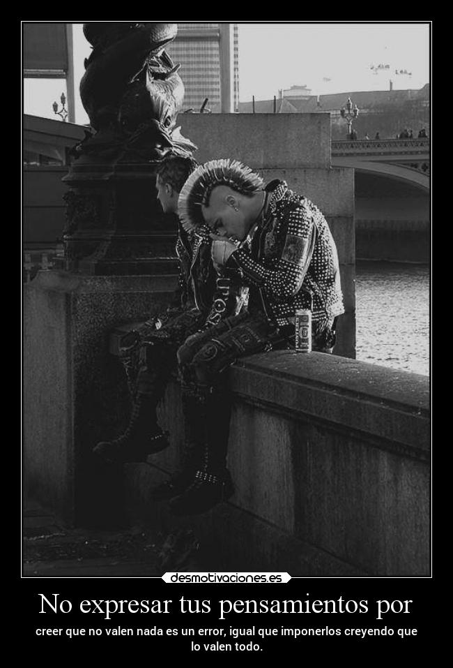 No expresar tus pensamientos por - creer que no valen nada es un error, igual que imponerlos creyendo que
lo valen todo.