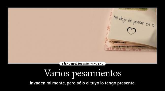 Varios pesamientos - invaden mi mente, pero sólo el tuyo lo tengo presente.